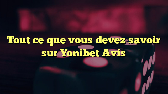 Tout ce que vous devez savoir sur Yonibet Avis