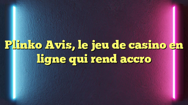 Plinko Avis, le jeu de casino en ligne qui rend accro