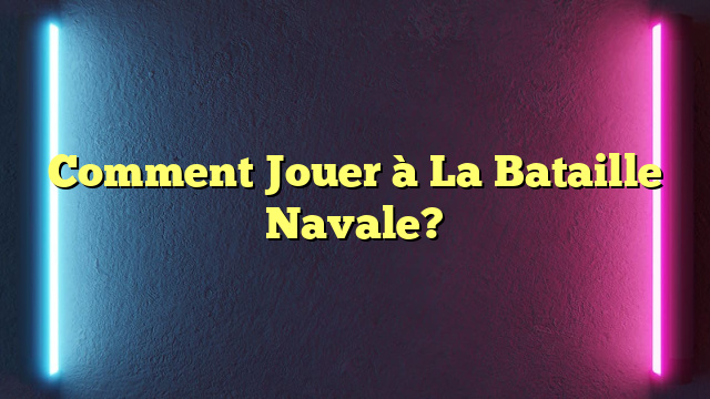 Comment Jouer à La Bataille Navale?