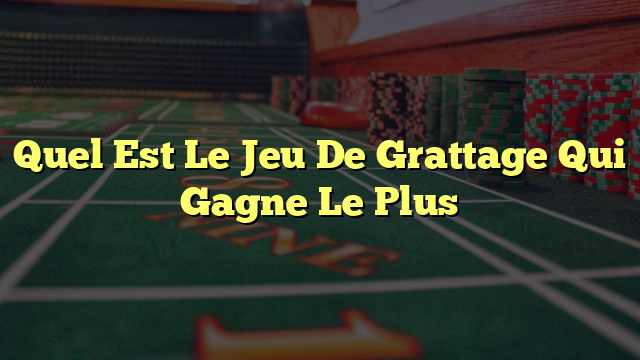 Quel Est Le Jeu De Grattage Qui Gagne Le Plus