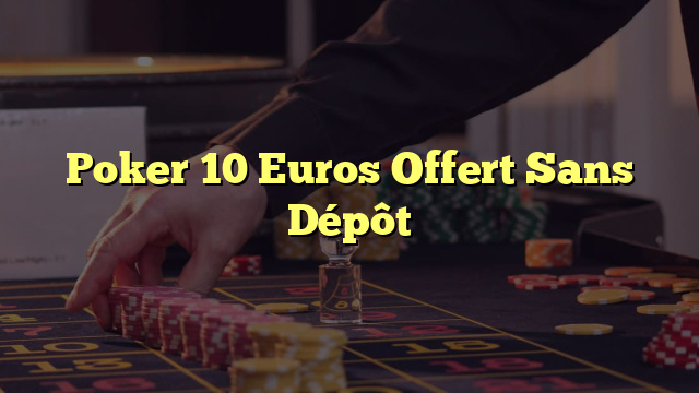 Poker 10 Euros Offert Sans Dépôt