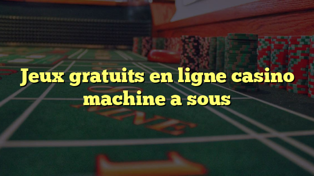 Jeux gratuits en ligne casino machine a sous