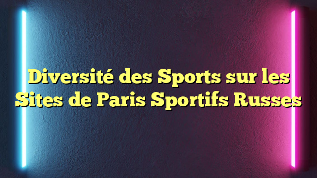 Diversité des Sports sur les Sites de Paris Sportifs Russes
