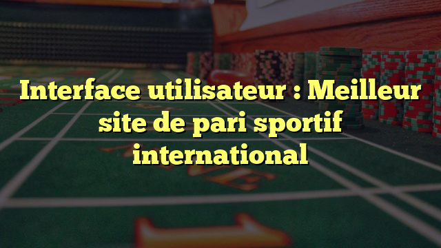 Interface utilisateur : Meilleur site de pari sportif international