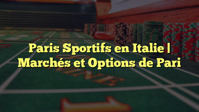 Paris Sportifs en Italie | Marchés et Options de Pari