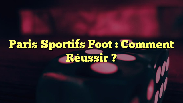 Paris Sportifs Foot : Comment Réussir ?