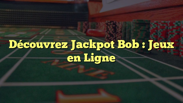Découvrez Jackpot Bob : Jeux en Ligne