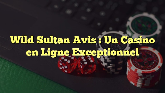Wild Sultan Avis : Un Casino en Ligne Exceptionnel