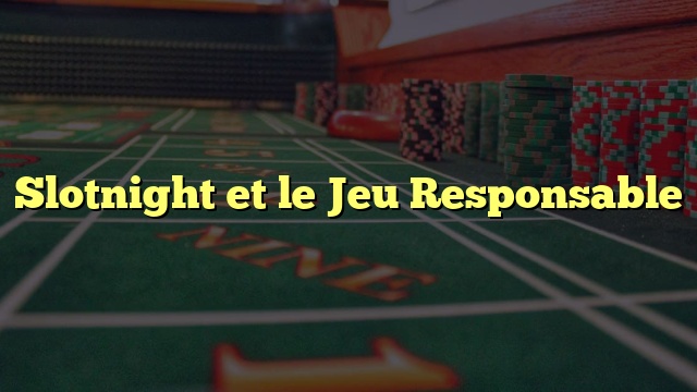 Slotnight et le Jeu Responsable