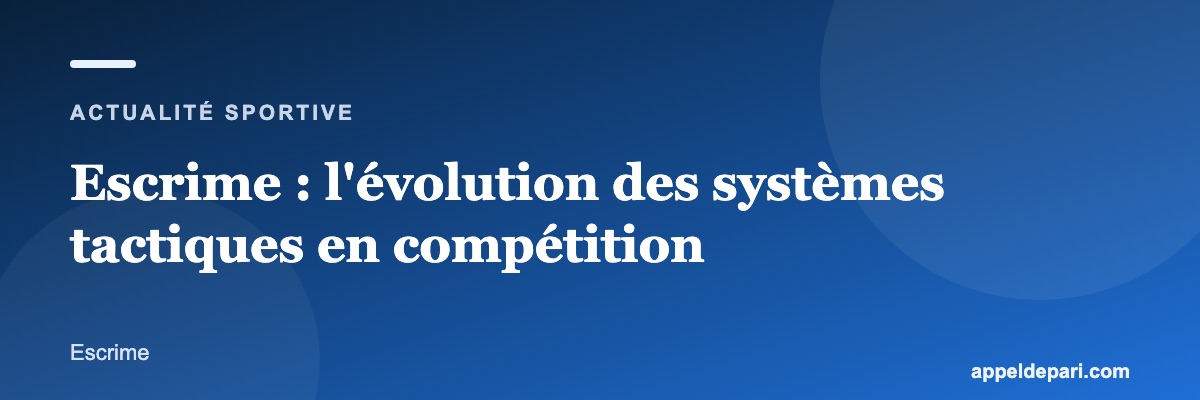 Escrime : l'évolution des systèmes tactiques en compétition